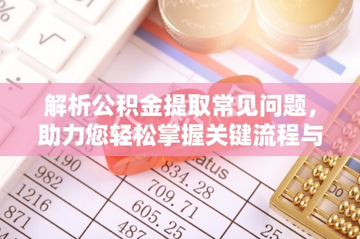 华亭解析公积金提取常见问题，助力您轻松掌握关键流程与技巧