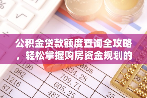华亭公积金贷款额度查询全攻略，轻松掌握购房资金规划的关键