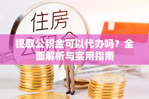 华亭提取公积金可以代办吗？全面解析与实用指南