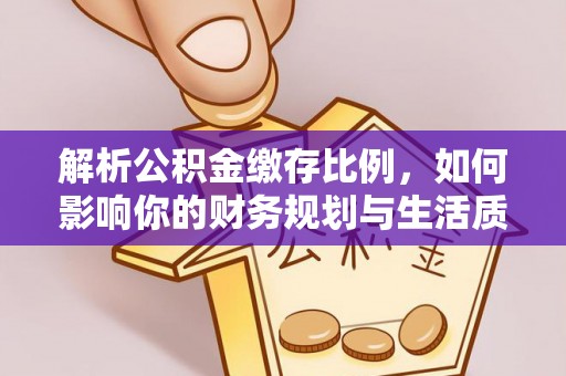 华亭解析公积金缴存比例，如何影响你的财务规划与生活质量