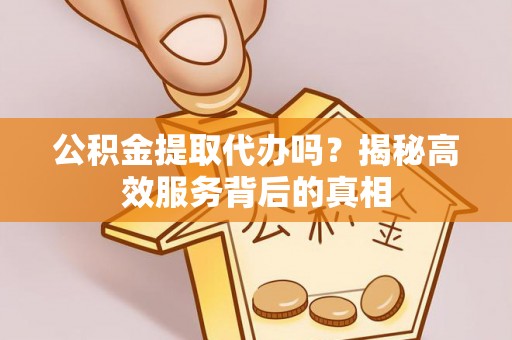 华亭公积金提取代办吗？揭秘高效服务背后的真相