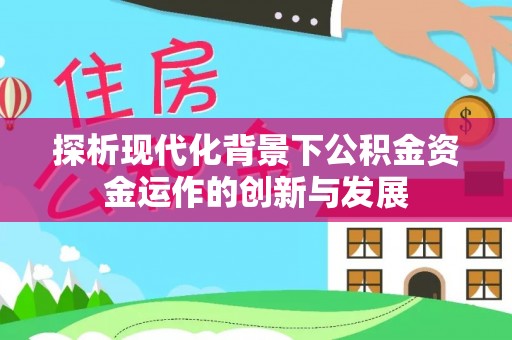 华亭探析现代化背景下公积金资金运作的创新与发展
