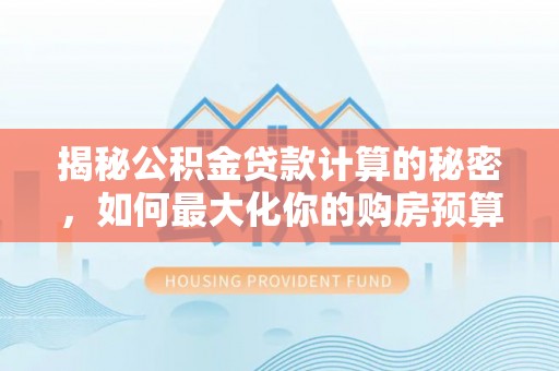 华亭揭秘公积金贷款计算的秘密，如何最大化你的购房预算
