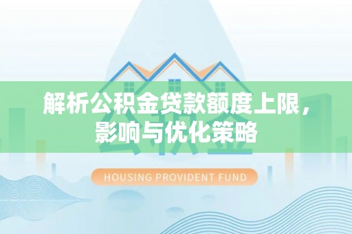 华亭解析公积金贷款额度上限，影响与优化策略