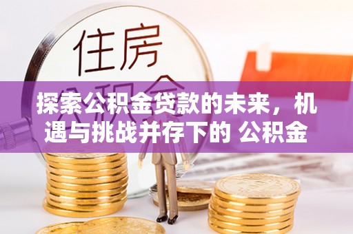 华亭探索公积金贷款的未来，机遇与挑战并存下的 公积金贷款风险防控