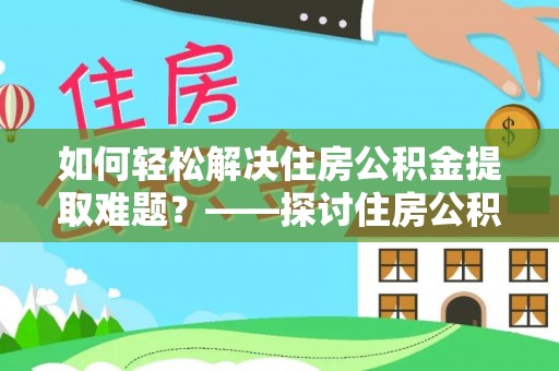 华亭如何轻松解决住房公积金提取难题？——探讨住房公积金提取代办服务