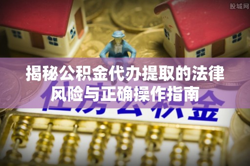 华亭揭秘公积金代办提取的法律风险与正确操作指南
