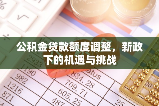 华亭公积金贷款额度调整，新政下的机遇与挑战