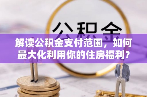 华亭解读公积金支付范围，如何最大化利用你的住房福利？