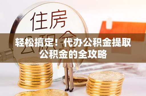华亭轻松搞定！代办公积金提取公积金的全攻略