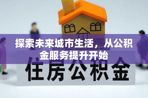 华亭探索未来城市生活，从公积金服务提升开始