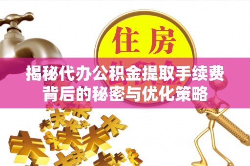 华亭揭秘代办公积金提取手续费背后的秘密与优化策略