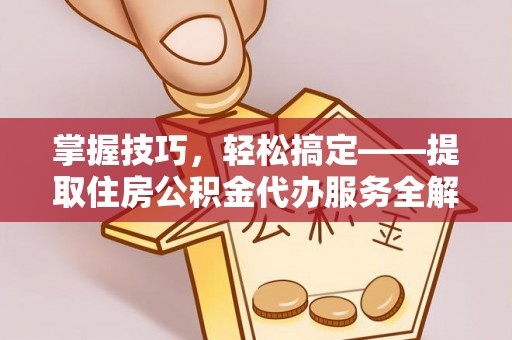 华亭掌握技巧，轻松搞定——提取住房公积金代办服务全解析