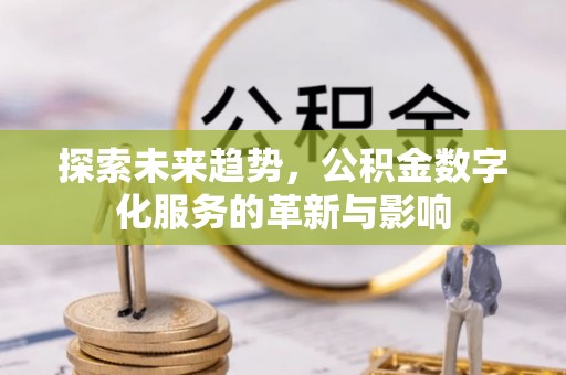 华亭探索未来趋势，公积金数字化服务的革新与影响