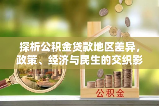 华亭探析公积金贷款地区差异，政策、经济与民生的交织影响