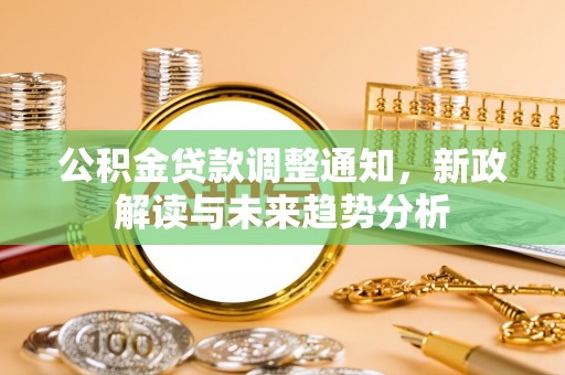 华亭公积金贷款调整通知，新政解读与未来趋势分析