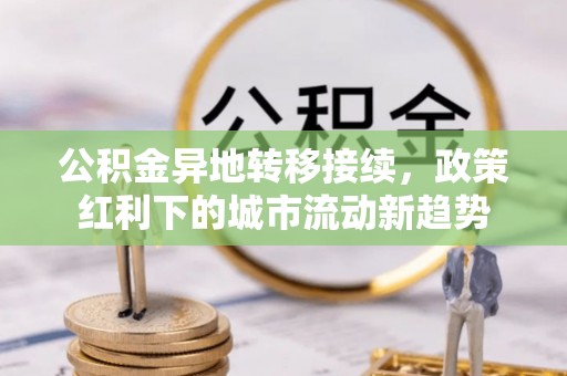 华亭公积金异地转移接续，政策红利下的城市流动新趋势