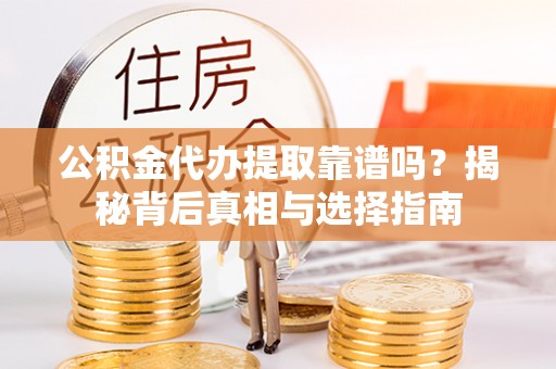 华亭公积金代办提取靠谱吗？揭秘背后真相与选择指南