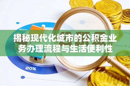 华亭揭秘现代化城市的公积金业务办理流程与生活便利性