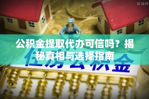 华亭公积金提取代办可信吗？揭秘真相与选择指南