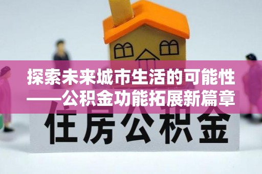 华亭探索未来城市生活的可能性——公积金功能拓展新篇章