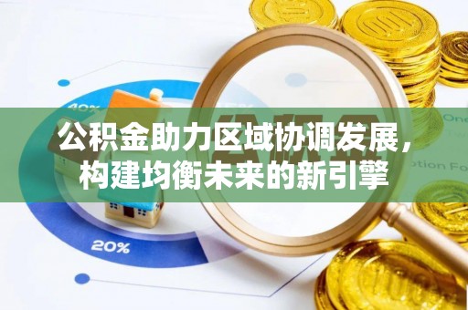 华亭公积金助力区域协调发展，构建均衡未来的新引擎