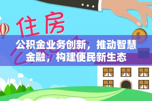 华亭公积金业务创新，推动智慧金融，构建便民新生态