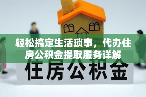 华亭轻松搞定生活琐事，代办住房公积金提取服务详解