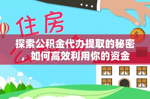 华亭探索公积金代办提取的秘密，如何高效利用你的资金