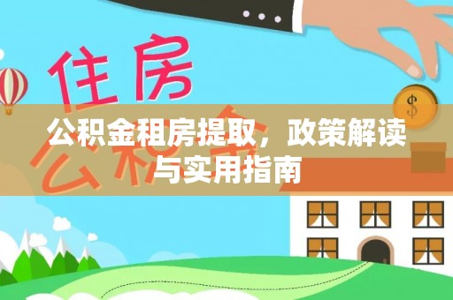 华亭公积金租房提取，政策解读与实用指南