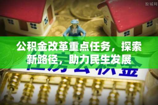 华亭公积金改革重点任务，探索新路径，助力民生发展
