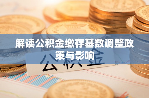华亭解读公积金缴存基数调整政策与影响