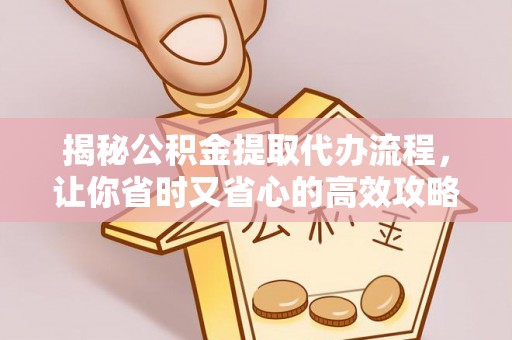 华亭揭秘公积金提取代办流程，让你省时又省心的高效攻略