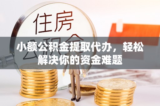 华亭小额公积金提取代办，轻松解决你的资金难题