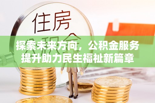 华亭探索未来方向，公积金服务提升助力民生福祉新篇章