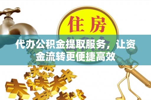 华亭代办公积金提取服务，让资金流转更便捷高效