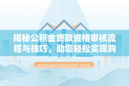 华亭揭秘公积金贷款资格审核流程与技巧，助您轻松实现购房梦想