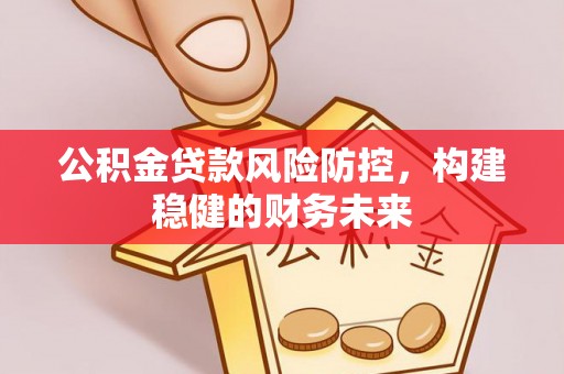 华亭公积金贷款风险防控，构建稳健的财务未来
