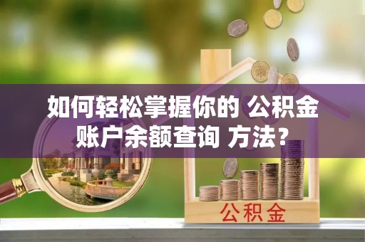 华亭如何轻松掌握你的 公积金账户余额查询 方法？