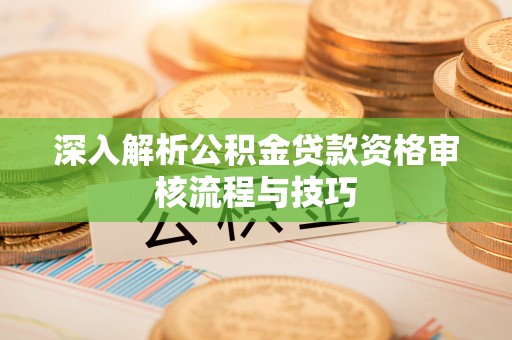 华亭深入解析公积金贷款资格审核流程与技巧