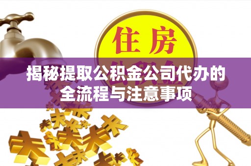 华亭揭秘提取公积金公司代办的全流程与注意事项