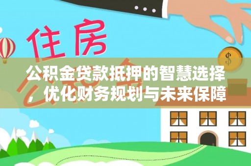 华亭公积金贷款抵押的智慧选择，优化财务规划与未来保障