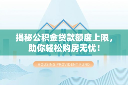 华亭揭秘公积金贷款额度上限，助你轻松购房无忧！