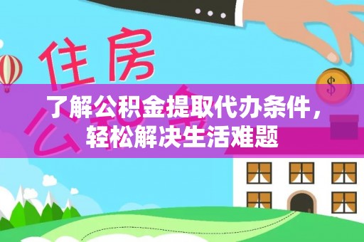 华亭了解公积金提取代办条件，轻松解决生活难题