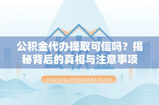 华亭公积金代办提取可信吗？揭秘背后的真相与注意事项