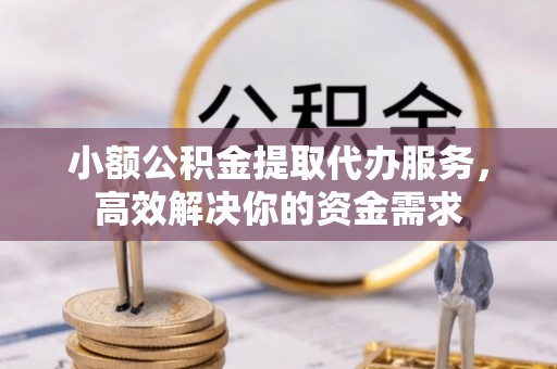 华亭小额公积金提取代办服务，高效解决你的资金需求