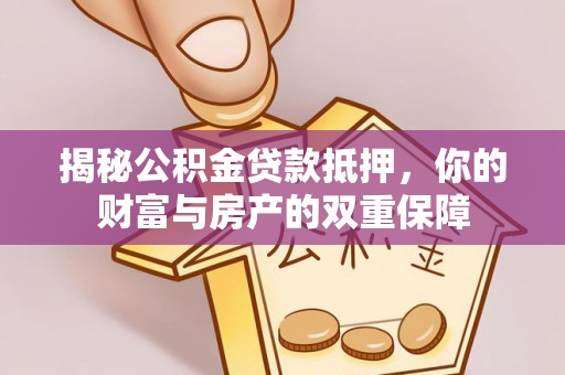 华亭揭秘公积金贷款抵押，你的财富与房产的双重保障