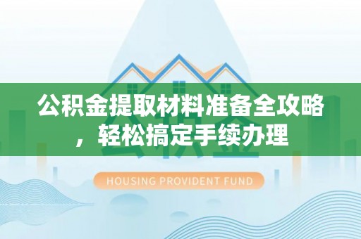 华亭公积金提取材料准备全攻略，轻松搞定手续办理