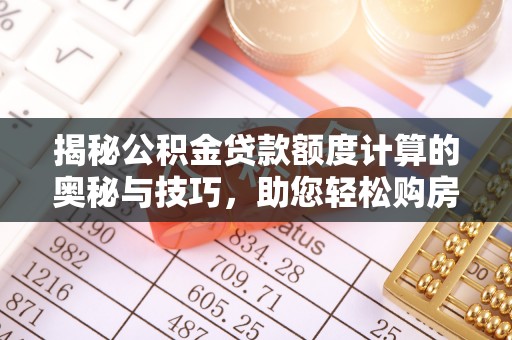 华亭揭秘公积金贷款额度计算的奥秘与技巧，助您轻松购房