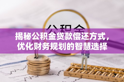 华亭揭秘公积金贷款偿还方式，优化财务规划的智慧选择